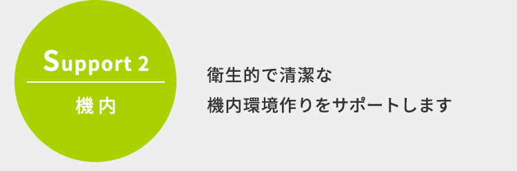 Support2 機内　衛生的で清潔な機内環境作りをサポートします