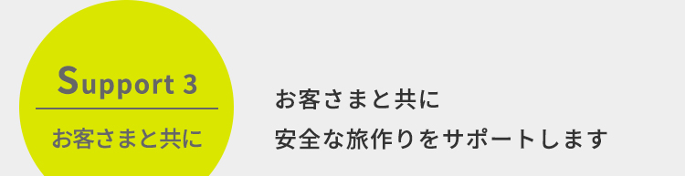 Support3　お客さまと共に　お客さまと共に安全な旅作りをサポートします