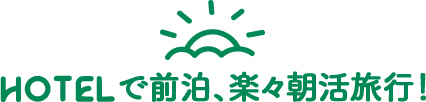 HOTELで前泊、楽々朝活旅行!